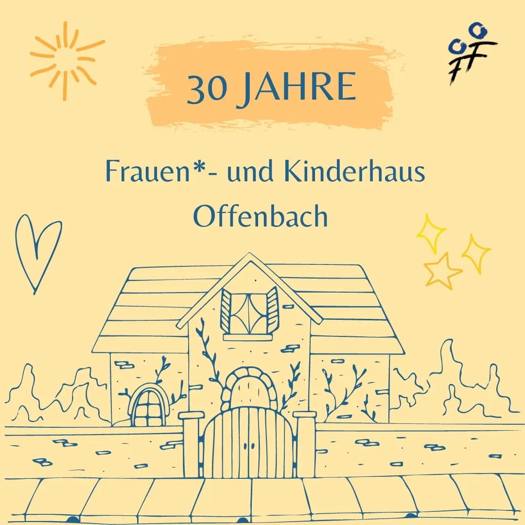 Auf dem Bild ist eine Zeichnung von einem Haus mit Garten und einer Sonne zu sehen. Als Überschrift steht dort 30 Jahre Frauen*- und Kinderhaus Offenbach. Das Frauen helfen Frauen Logo ist ebenfalls zu sehen.